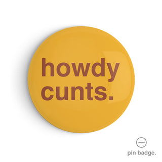 "Howdy Cunts" Pin Badge