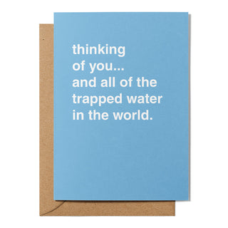 "Thinking of You and All of the Trapped Water in the World" Greeting Card