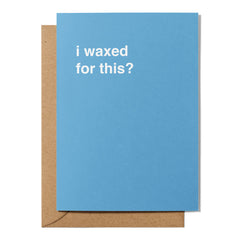 "I Waxed For This?" Valentines Card