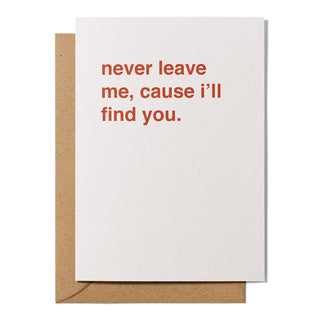 "Never Leave Me, Cause I'll Find You" Valentines Card