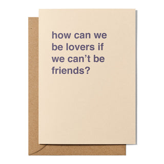 "How Can We Be Lovers If We Can't Be Friends" Valentines Card