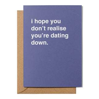 "I Hope You Don't Realise You're Dating Down" Valentines Card