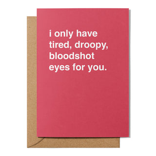 "I Only Have Tired, Droopy, Bloodshot Eyes For You" Valentines Card