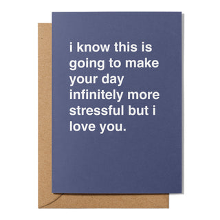 "I Know This Is Going To Make Your Day Infinitely More Stressful" Valentines Card
