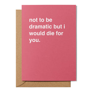 "Not To Be Dramatic, But I Would Die For You" Valentines Card