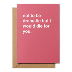 "Not To Be Dramatic, But I Would Die For You" Valentines Card