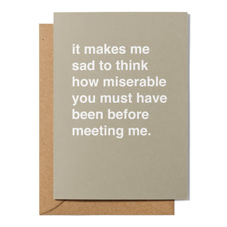 "How Miserable You Must Have Been Before Meeting Me" Valentines Card