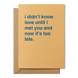 "I Didn't Know Love Until I Met You and Now It's Too Late" Valentines Card