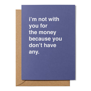 "Not With You For The Money Because You Don't Have Any" Valentines Card