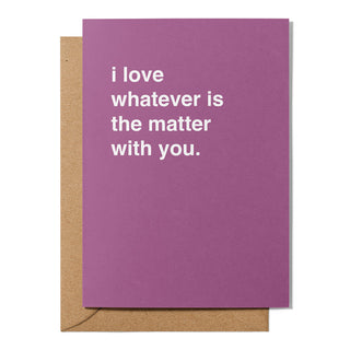 "I Love Whatever is the Matter With You" Valentines Card
