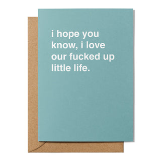 "I Hope You Know, I Love Our Fucked Up Little Life" Valentines Card