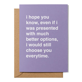 "Presented With Much Better Options, I Would Still Choose You" Valentines Card