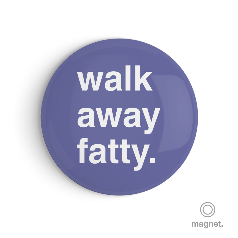 "Walk Away Fatty" Fridge Magnet