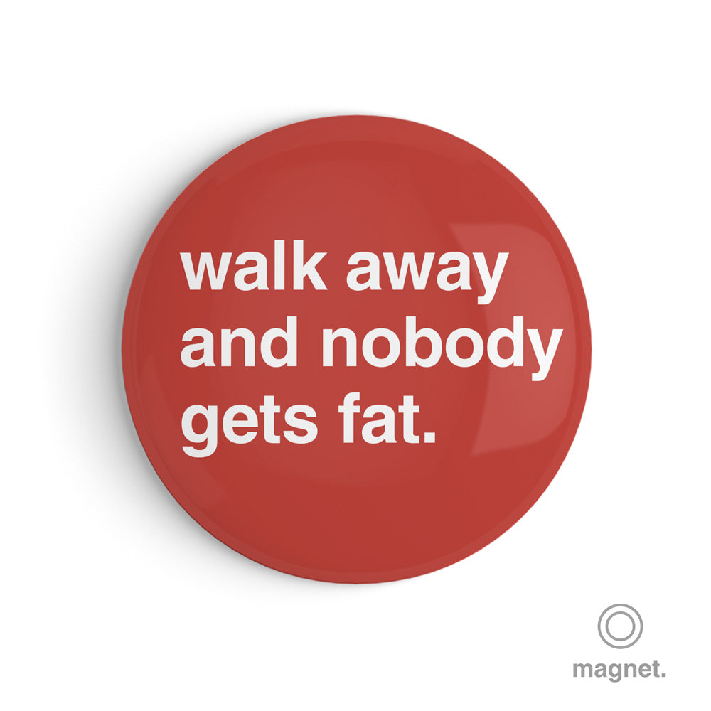 "Walk Away and Nobody Gets Fat" Fridge Magnet