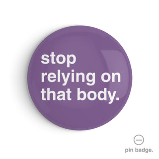 "Stop Relying On That Body" Pin Badge