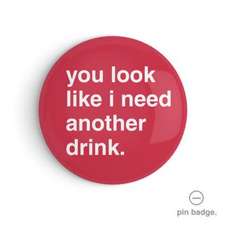 "You Look Like I Need Another Drink" Pin Badge