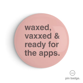 "Waxed, Vaxxed and Ready For The Apps" Pin Badge