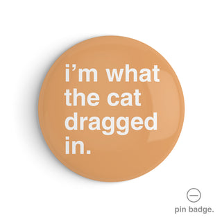 "I'm What The Cat Dragged In" Pin Badge