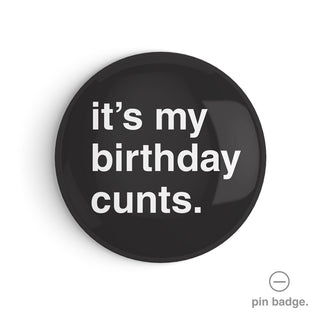 "It's My Birthday Cunts" Pin Badge
