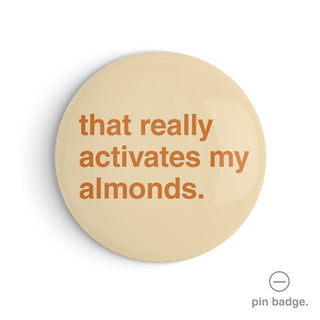 "That Really Activates My Almonds" Pin Badge