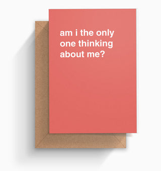 "Am I The Only One Thinking About Me" Birthday Card
