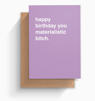 "Happy Birthday You Materialistic Bitch" Birthday Card