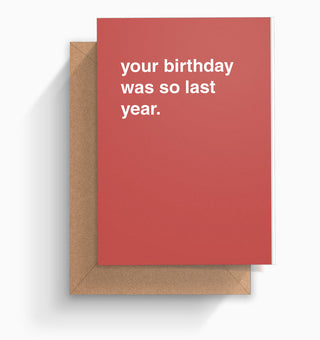"Your Birthday Was So Last Year" Birthday Card