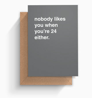 "Nobody Likes You When You're 24 Either" Birthday Card