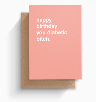 "Happy Birthday You Diabetic Bitch" Birthday Card