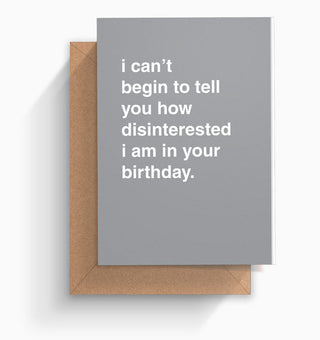 "How Disinterested I Am In Your Birthday" Birthday Card