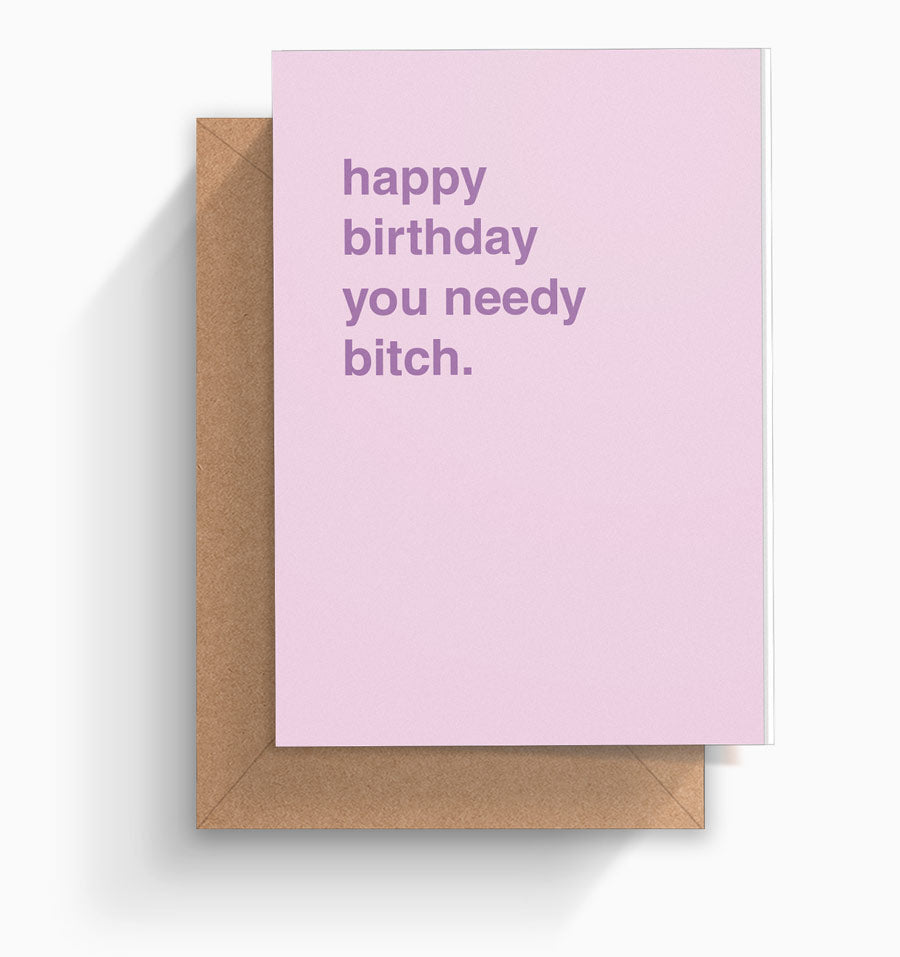 "Happy Birthday You Needy Bitch" Birthday Card