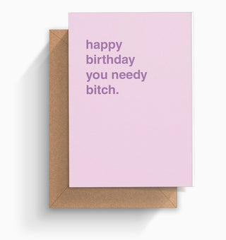 "Happy Birthday You Needy Bitch" Birthday Card