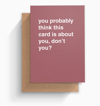 "Probably Think This Card Is About You" Greeting Card