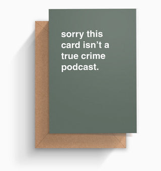 "Sorry This Card Isn't a True Crime Podcast" Greeting Card