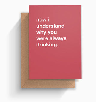 "Now I Understand Why You Were Always Drinking" Greeting Card