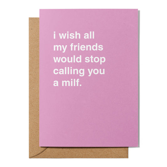 "I Wish My Friends Would Stop Calling You a Milf" Mother's Day Card
