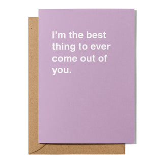 "I'm The Best Thing To Ever Come Out of You" Mother's Day Card