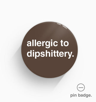 "Allergic To Dipshittery" Pin Badge