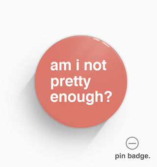 "Am I Not Pretty Enough?" Pin Badge