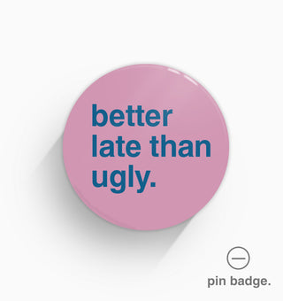 "Better Late Than Ugly" Pin Badge