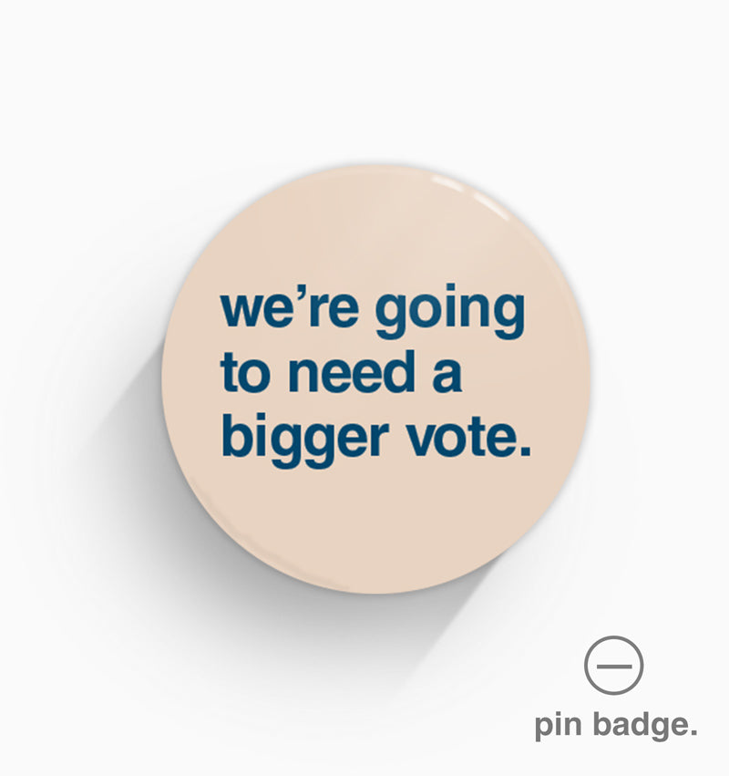 "We're Going To Need a Bigger Vote" Pin Badge