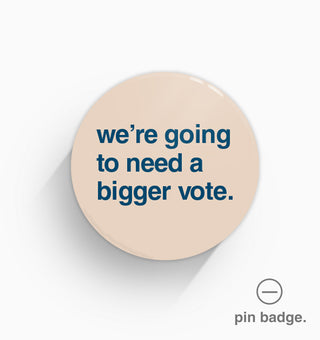 "We're Going To Need a Bigger Vote" Pin Badge