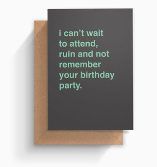 "I Can't Wait To Attend, Ruin and Not Remember Your Birthday Party" Birthday Card