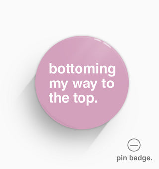 "Bottoming My Way To The Top" Pin Badge
