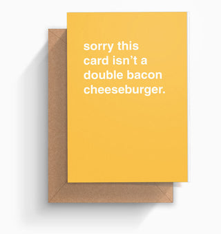 "Sorry This Card Isn't a Double Bacon Cheeseburger" Greeting Card