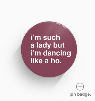 "I'm Such a Lady But I'm Dancing Like a Ho" Pin Badge