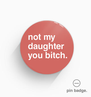 "Not My Daughter You Bitch" Pin Badge