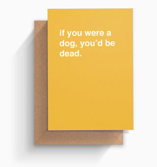 "If You Were A Dog, You'd Be Dead" Birthday Card