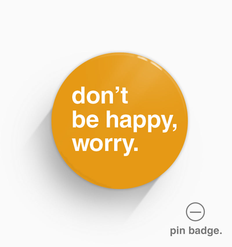 "Don't Be Happy, Worry" Pin Badge