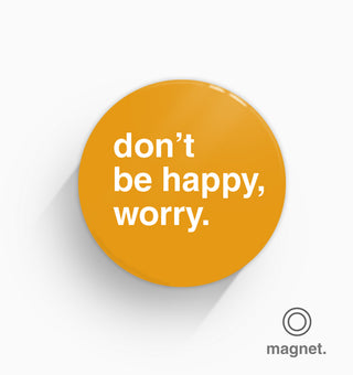 "Don't Be Happy, Worry" Fridge Magnet